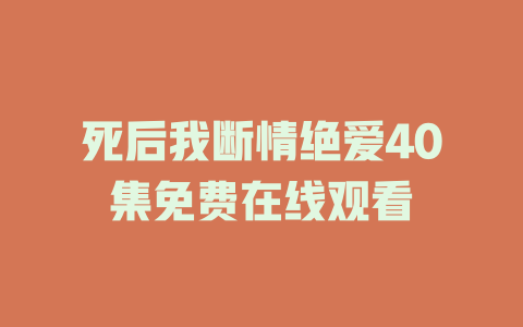 死后我断情绝爱40集免费在线观看