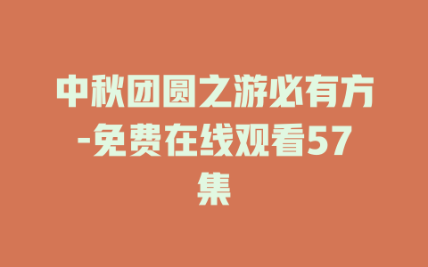 中秋团圆之游必有方-免费在线观看57集