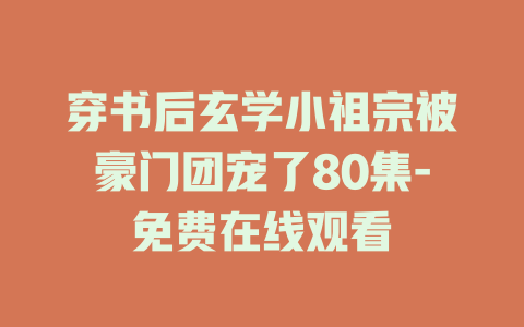 穿书后玄学小祖宗被豪门团宠了80集-免费在线观看
