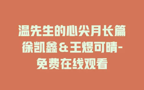 温先生的心尖月长篇徐凯鑫＆王煜可晴-免费在线观看