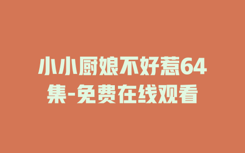 小小厨娘不好惹64集-免费在线观看