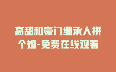 高甜和豪门继承人拼个婚-免费在线观看
