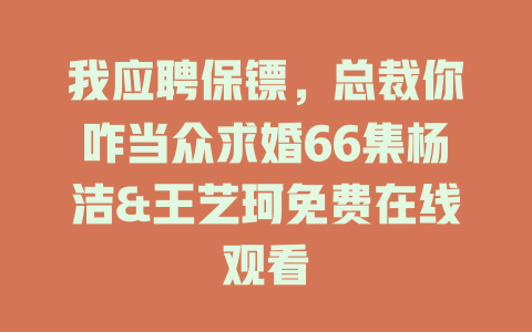 我应聘保镖，总裁你咋当众求婚66集杨洁&王艺珂免费在线观看