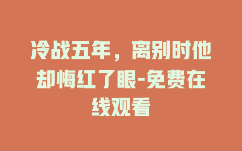 冷战五年，离别时他却悔红了眼-免费在线观看