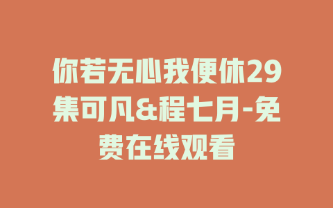 你若无心我便休29集可凡&程七月-免费在线观看