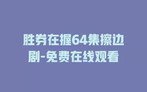 胜券在握64集擦边剧-免费在线观看