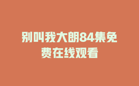 别叫我大朗84集免费在线观看
