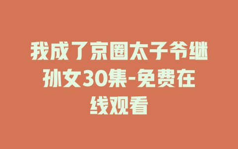 我成了京圈太子爷继孙女30集-免费在线观看