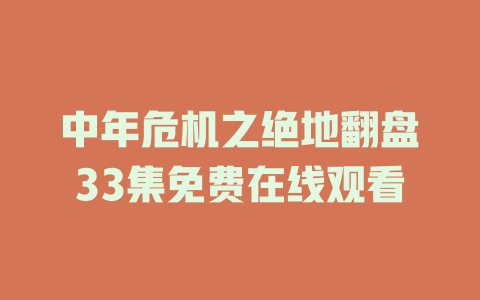 中年危机之绝地翻盘33集免费在线观看