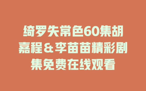 绮罗失常色60集胡嘉程＆李苗苗精彩剧集免费在线观看