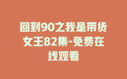 回到90之我是带货女王82集-免费在线观看