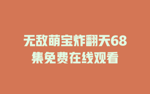 无敌萌宝炸翻天68集免费在线观看