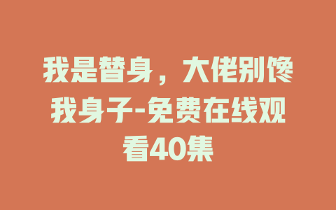 我是替身，大佬别馋我身子-免费在线观看40集