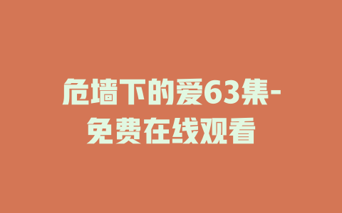 危墙下的爱63集-免费在线观看