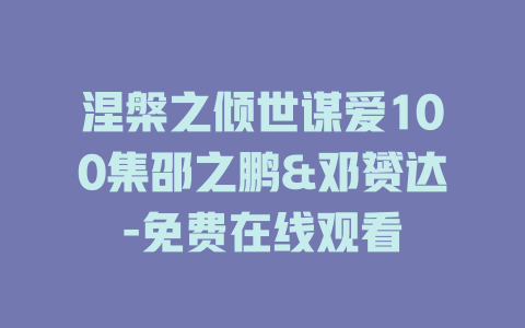 涅槃之倾世谋爱100集邵之鹏&邓赟达-免费在线观看