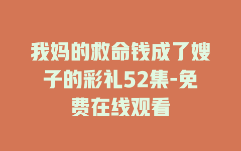 我妈的救命钱成了嫂子的彩礼52集-免费在线观看