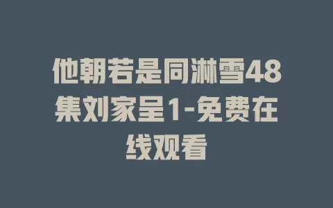 他朝若是同淋雪48集刘家呈1-免费在线观看