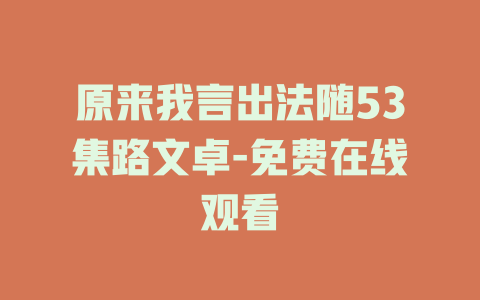 原来我言出法随53集路文卓-免费在线观看