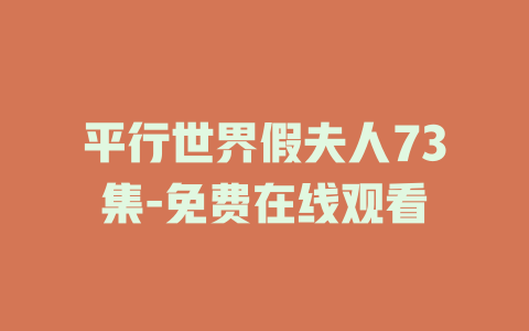 平行世界假夫人73集-免费在线观看