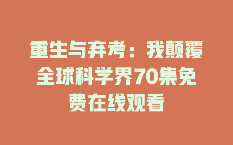 重生与弃考：我颠覆全球科学界70集免费在线观看