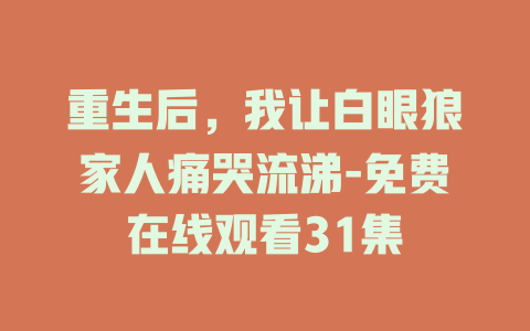 重生后，我让白眼狼家人痛哭流涕-免费在线观看31集