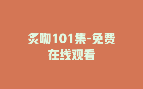 炙吻101集-免费在线观看