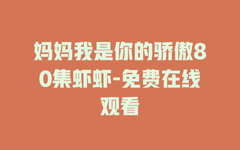 妈妈我是你的骄傲80集虾虾-免费在线观看