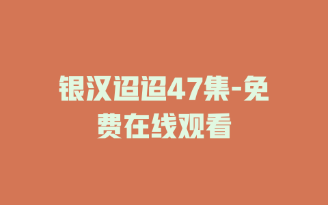 银汉迢迢47集-免费在线观看