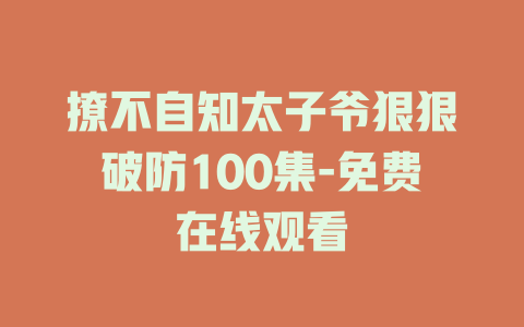 撩不自知太子爷狠狠破防100集-免费在线观看