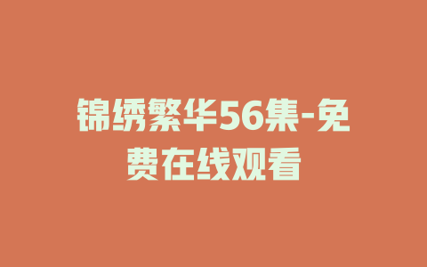 锦绣繁华56集-免费在线观看