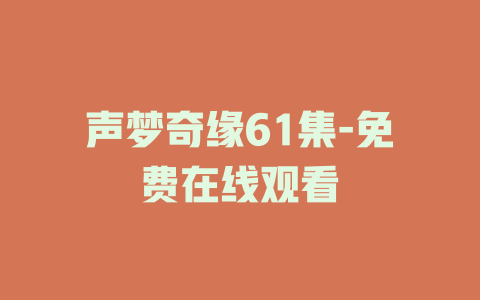 声梦奇缘61集-免费在线观看