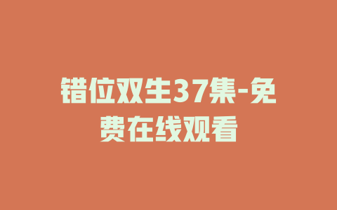 错位双生37集-免费在线观看