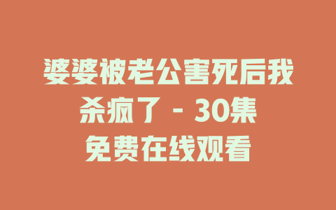 婆婆被老公害死后我杀疯了 - 30集免费在线观看