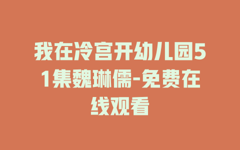 我在冷宫开幼儿园51集魏琳儒-免费在线观看
