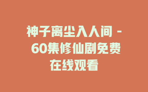 神子离尘入人间 - 60集修仙剧免费在线观看
