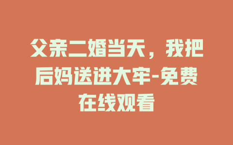 父亲二婚当天，我把后妈送进大牢-免费在线观看