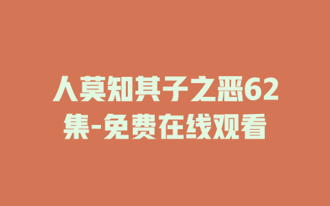人莫知其子之恶62集-免费在线观看