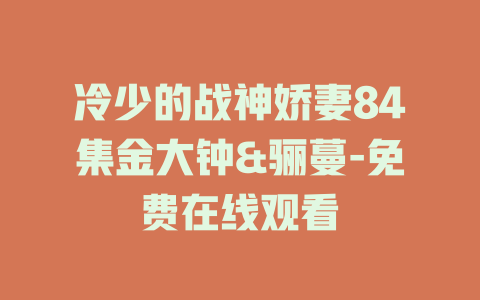 冷少的战神娇妻84集金大钟&骊蔓-免费在线观看