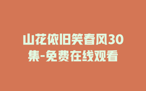 山花依旧笑春风30集-免费在线观看