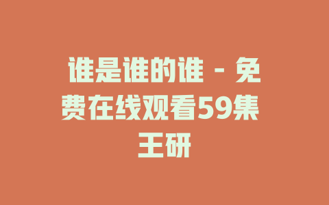 谁是谁的谁 - 免费在线观看59集 王研