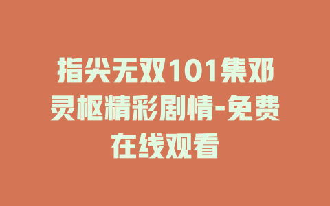 指尖无双101集邓灵枢精彩剧情-免费在线观看