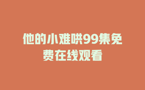 他的小难哄99集免费在线观看