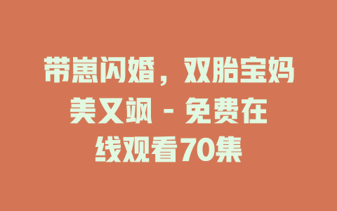 带崽闪婚，双胎宝妈美又飒 - 免费在线观看70集