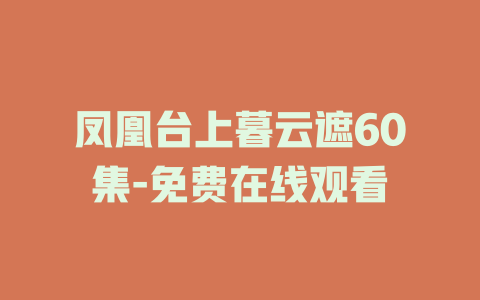 凤凰台上暮云遮60集-免费在线观看
