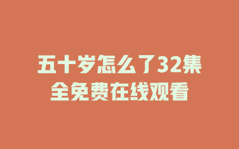 五十岁怎么了32集全免费在线观看