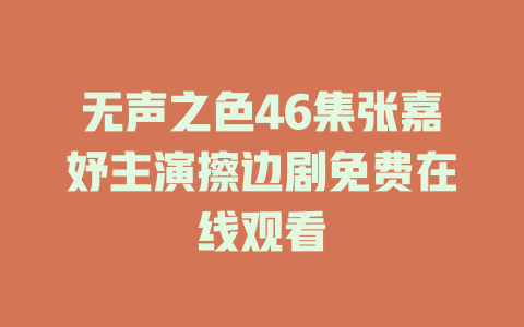 无声之色46集张嘉妤主演擦边剧免费在线观看