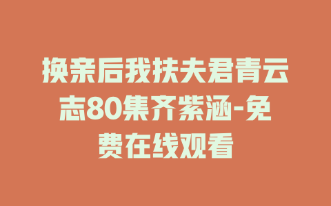 换亲后我扶夫君青云志80集齐紫涵-免费在线观看