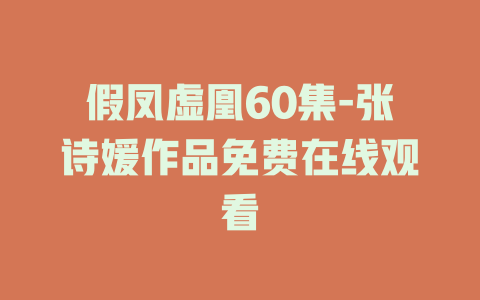 假凤虚凰60集-张诗媛作品免费在线观看