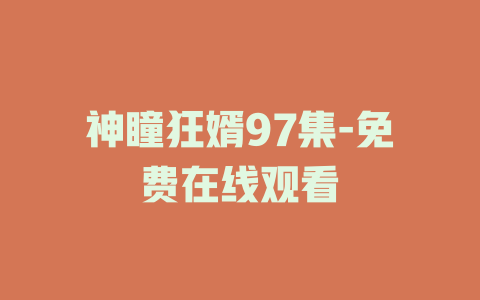 神瞳狂婿97集-免费在线观看