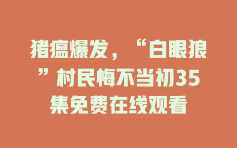 猪瘟爆发，“白眼狼”村民悔不当初35集免费在线观看
